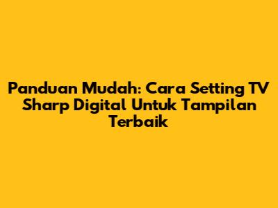 Panduan Mudah: Cara Setting TV Sharp Digital Untuk Tampilan Terbaik