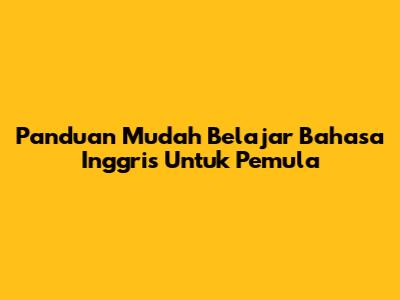 Panduan Mudah Belajar Bahasa Inggris Untuk Pemula
