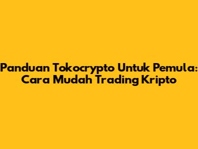 Panduan Tokocrypto Untuk Pemula: Cara Mudah Trading Kripto