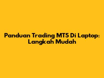 Panduan Trading MT5 Di Laptop: Langkah Mudah