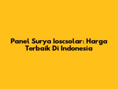 Panel Surya Ioscsolar: Harga Terbaik Di Indonesia