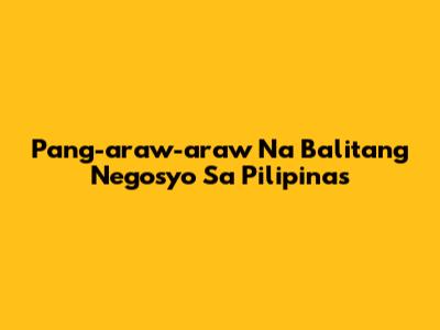 Pang-araw-araw Na Balitang Negosyo Sa Pilipinas