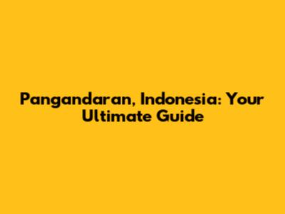 Pangandaran, Indonesia: Your Ultimate Guide