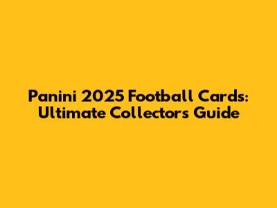 Panini 2025 Football Cards: Ultimate Collector's Guide