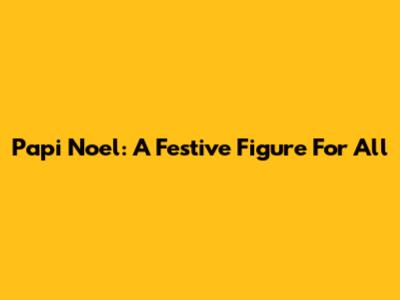 Papi Noel: A Festive Figure For All