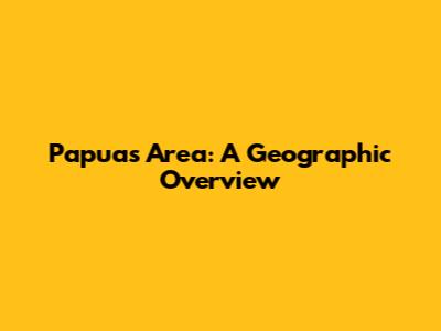 Papua's Area: A Geographic Overview