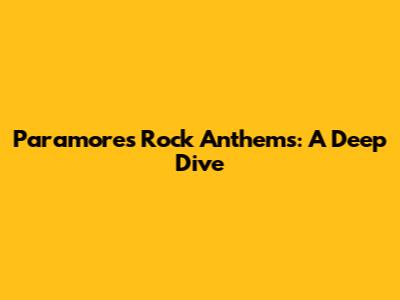 Paramore's Rock Anthems: A Deep Dive