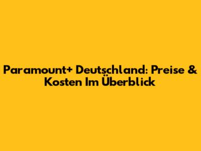 Paramount+ Deutschland: Preise & Kosten Im Überblick