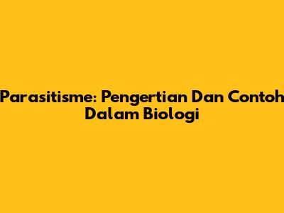 Parasitisme: Pengertian Dan Contoh Dalam Biologi