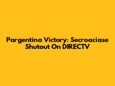 Pargentina Victory: Secroaciase Shutout On DIRECTV