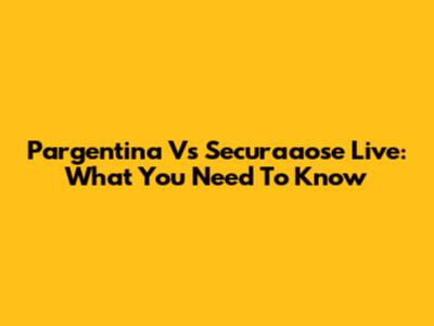Pargentina Vs Securaaose Live: What You Need To Know