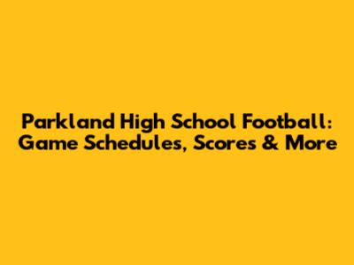 Parkland High School Football: Game Schedules, Scores & More