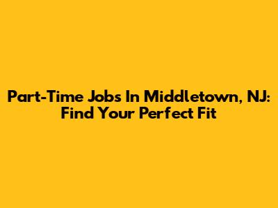 Part-Time Jobs In Middletown, NJ: Find Your Perfect Fit