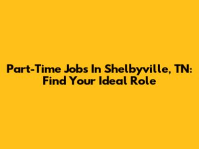 Part-Time Jobs In Shelbyville, TN: Find Your Ideal Role