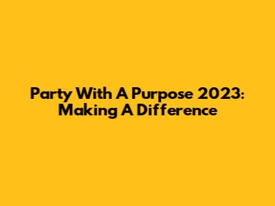 Party With A Purpose 2023: Making A Difference