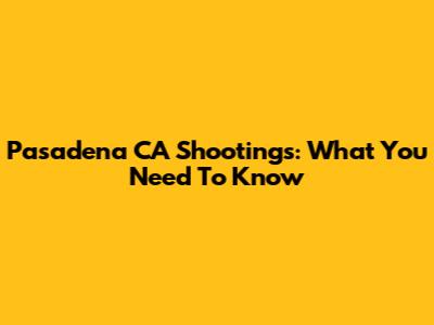 Pasadena CA Shootings: What You Need To Know