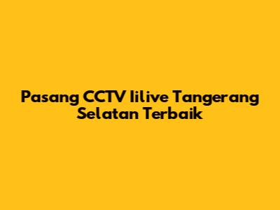 Pasang CCTV Iilive Tangerang Selatan Terbaik