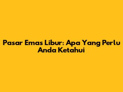 Pasar Emas Libur: Apa Yang Perlu Anda Ketahui