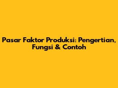 Pasar Faktor Produksi: Pengertian, Fungsi & Contoh
