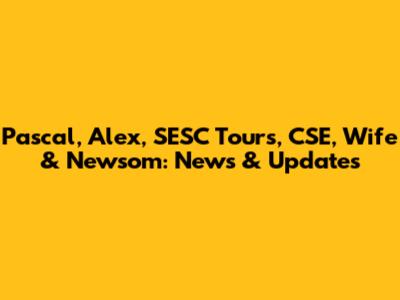 Pascal, Alex, SESC Tours, CSE, Wife & Newsom: News & Updates