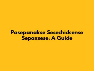 Pasepanakse Sesechickense Sepoxsese: A Guide