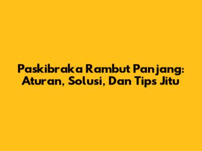 Paskibraka Rambut Panjang: Aturan, Solusi, Dan Tips Jitu