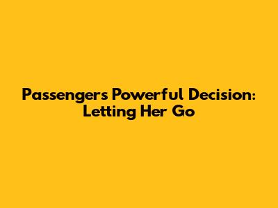 Passengers' Powerful Decision: Letting Her Go