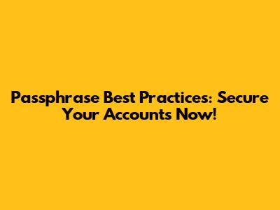 Passphrase Best Practices: Secure Your Accounts Now!