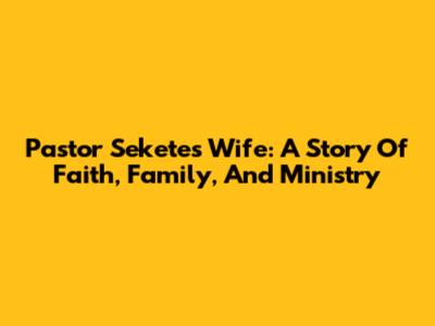 Pastor Sekete's Wife: A Story Of Faith, Family, And Ministry