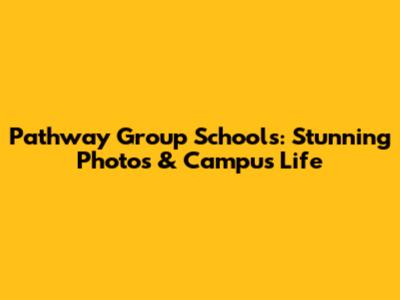 Pathway Group Schools: Stunning Photos & Campus Life