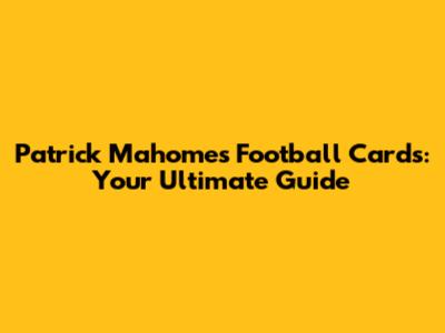 Patrick Mahomes Football Cards: Your Ultimate Guide