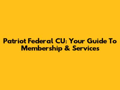 Patriot Federal CU: Your Guide To Membership & Services