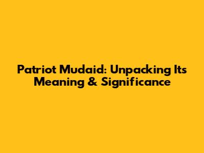 Patriot Mudaid: Unpacking Its Meaning & Significance