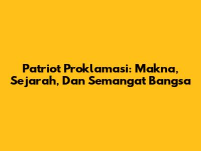 Patriot Proklamasi: Makna, Sejarah, Dan Semangat Bangsa