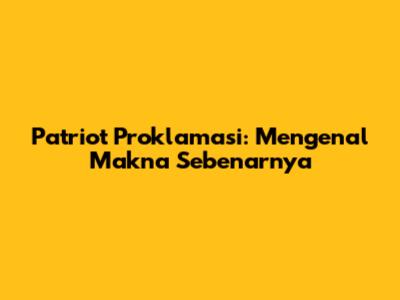 Patriot Proklamasi: Mengenal Makna Sebenarnya