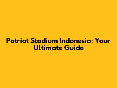 Patriot Stadium Indonesia: Your Ultimate Guide