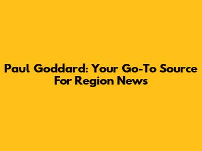 Paul Goddard: Your Go-To Source For Region News