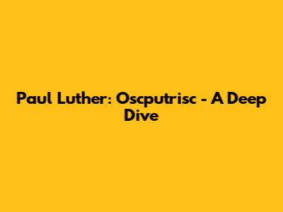 Paul Luther: Oscputrisc - A Deep Dive
