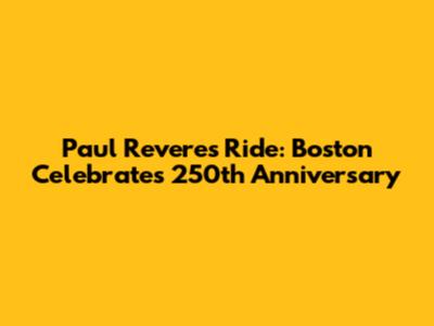 Paul Revere's Ride: Boston Celebrates 250th Anniversary