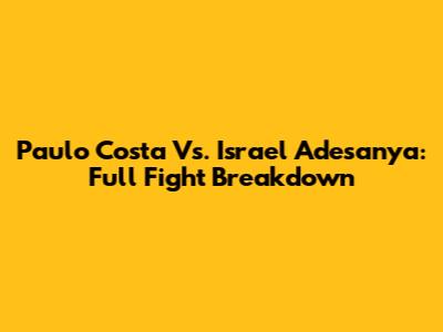 Paulo Costa Vs. Israel Adesanya: Full Fight Breakdown