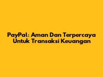 PayPal: Aman Dan Terpercaya Untuk Transaksi Keuangan