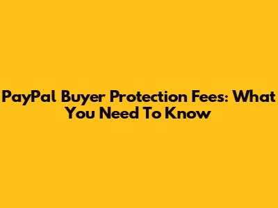 PayPal Buyer Protection Fees: What You Need To Know