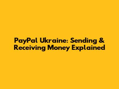 PayPal Ukraine: Sending & Receiving Money Explained