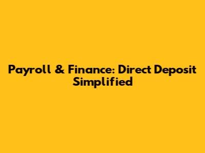 Payroll & Finance: Direct Deposit Simplified