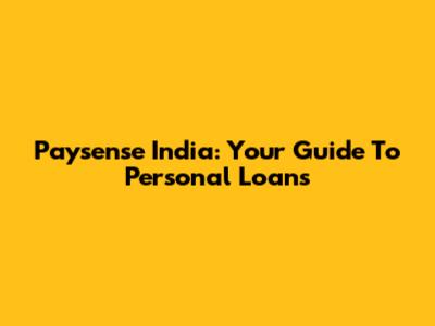 Paysense India: Your Guide To Personal Loans