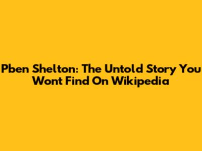 Pben Shelton: The Untold Story You Won't Find On Wikipedia