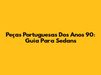 Peças Portuguesas Dos Anos 90: Guia Para Sedans