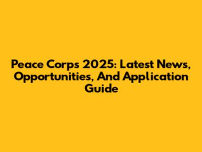 Peace Corps 2025: Latest News, Opportunities, And Application Guide