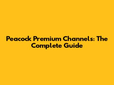 Peacock Premium Channels: The Complete Guide