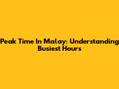 Peak Time In Malay: Understanding Busiest Hours